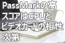 PassMarkの高スコアはCPUとビデオカードの相性次第