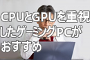CPUとGPUを重視したゲーミングPCがおすすめ