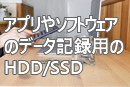 アプリやソフトウェアのデータ記録用のHDD/SSD