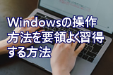 Windowsの操作方法を要領よく習得する方法